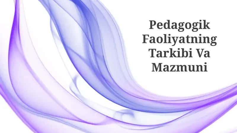 Pedagogik Faoliyatning Tarkibi Va Mazmuni