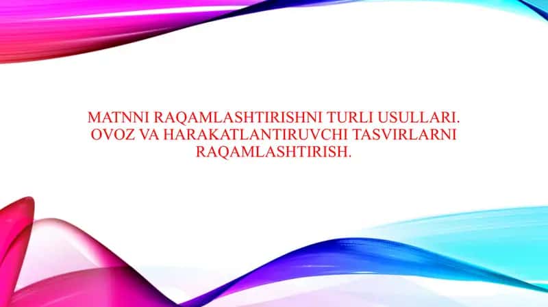 Matnni raqamlashtirishni turli usullari. Ovoz va harakatlantiruvchi tasvirlarni raqamlashtirish.