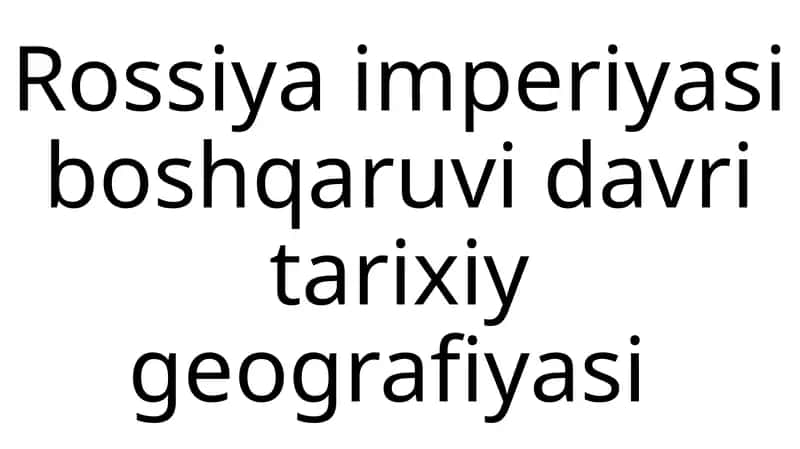 Rossiya imperiyasi boshqaruvi davri tarixiy geografiyasi