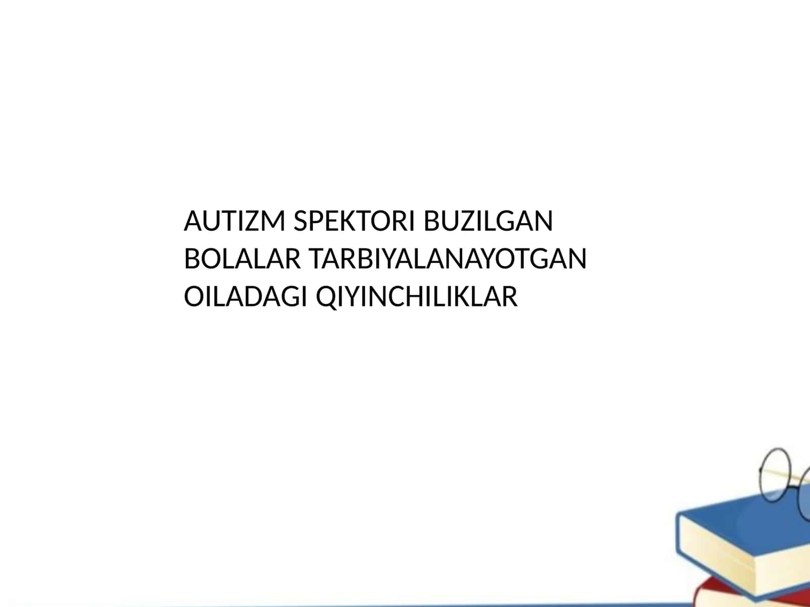 AUTIZM SPEKTORI BUZILGAN BOLALAR TARBIYALANAYOTGAN OILADAGI QIYINCHILIKLAR