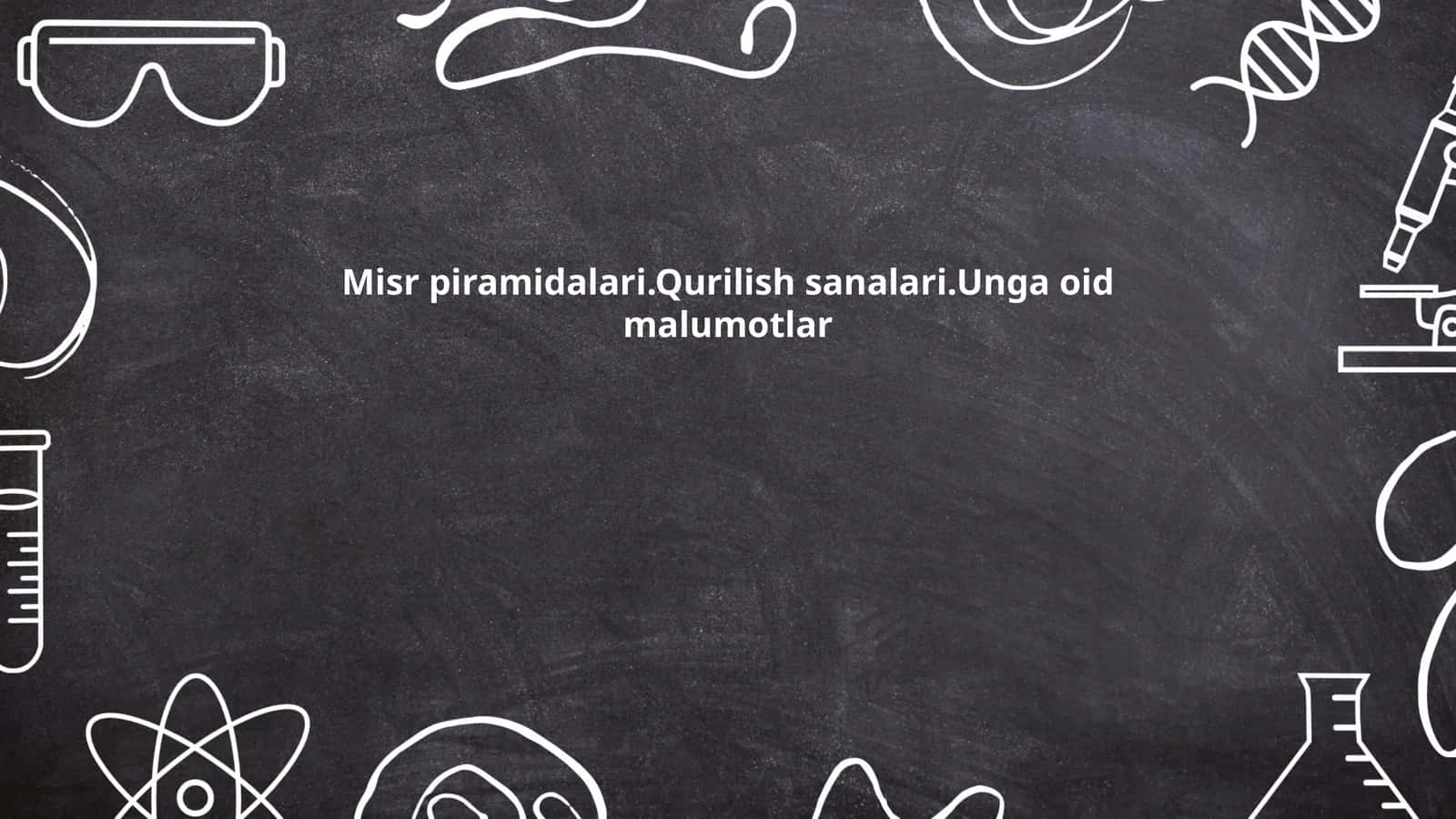 Misr piramidalari.Qurilish sanalari.Unga oid malumotlar