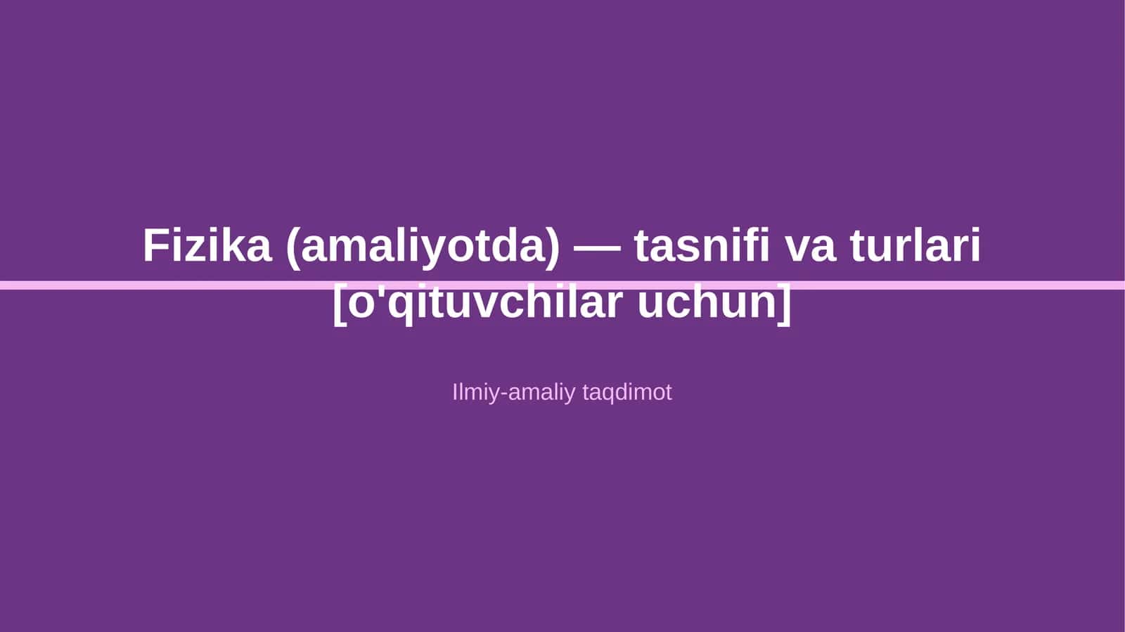Fizika (amaliyotda) — tasnifi va turlari [o'qituvchilar uchun]