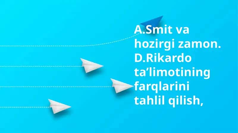 A.Smit va hozirgi zamon. D.Rikardo ta’limotining farqlarini tahlil qilish