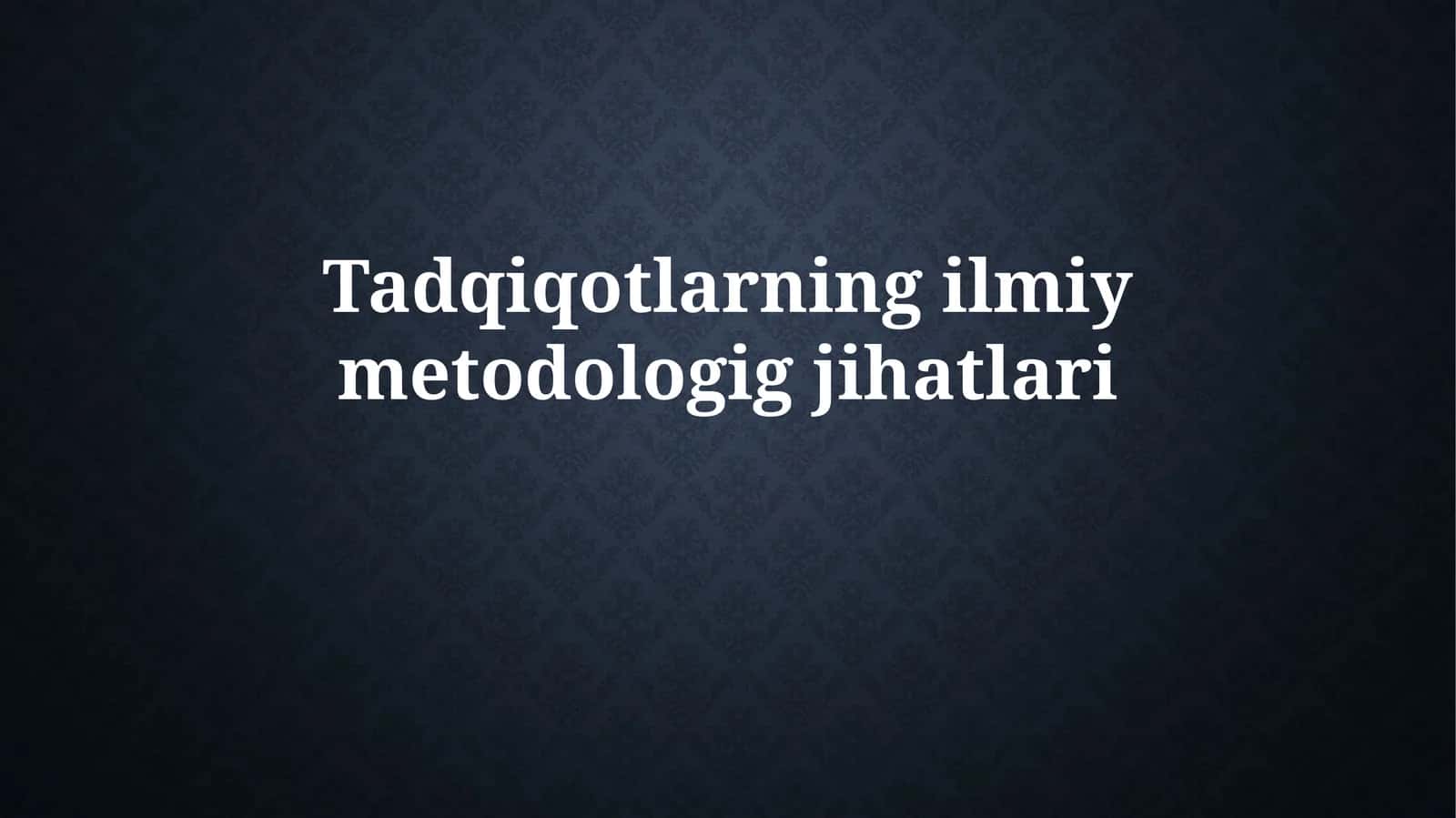 Tadqiqotlarning ilmiy metodologiya jihatlari