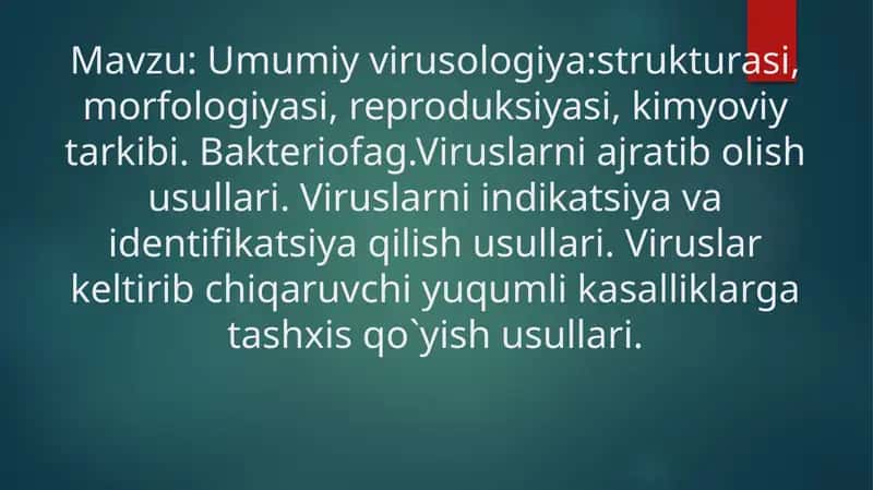 Umumiy virusologiya:strukturasi, morfologiyasi, reproduksiyasi, kimyoviy tarkibi. Bakteriofag.Viruslarni ajratib olish usullari. Viruslarni indikatsiya va identifikatsiya qilish usullari. Viruslar keltirib chiqaruvchi yuqumli kasalliklarga tashxis qo`yish usullari.