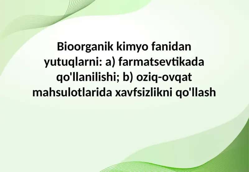 Bioorganik kimyo fanidan yutuqlarni: a) farmatsevtikada qo'llanilishi; b) oziq-ovqat mahsulotlarida xavfsizlikni qo'llash