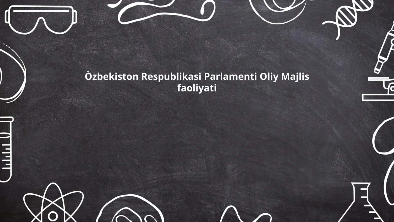 O‘zbekiston Respublikasi Parlamenti Oliy Majlis faoliyati