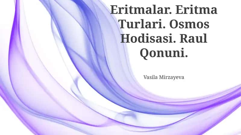 Eritmalar. Eritma Turlari. Osmos Hodisasi. Raul Qonuni.