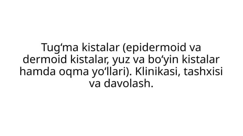 Tug‘ma kistalar (epidermoid va dermoid kistalar, yuz va bo‘yin kistalar hamda oqma yo‘llari). Klinikasi, tashxisi va davolash.
