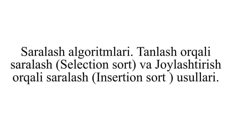 Saralash algoritmlari. Tanlash orqali saralash (Selection sort) va Joylashtirish orqali saralash (Insertion sort ) usullari