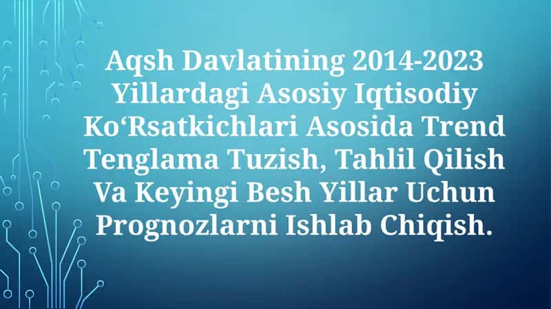 Aqsh Davlatining 2014-2023 Yillardagi Asosiy Iqtisodiy Ko‘Rsatkichlari Asosida Trend Tenglama Tuzish, Tahlil Qilish Va Keyingi Besh Yillar Uchun Prognozlarni IshlabChiqish