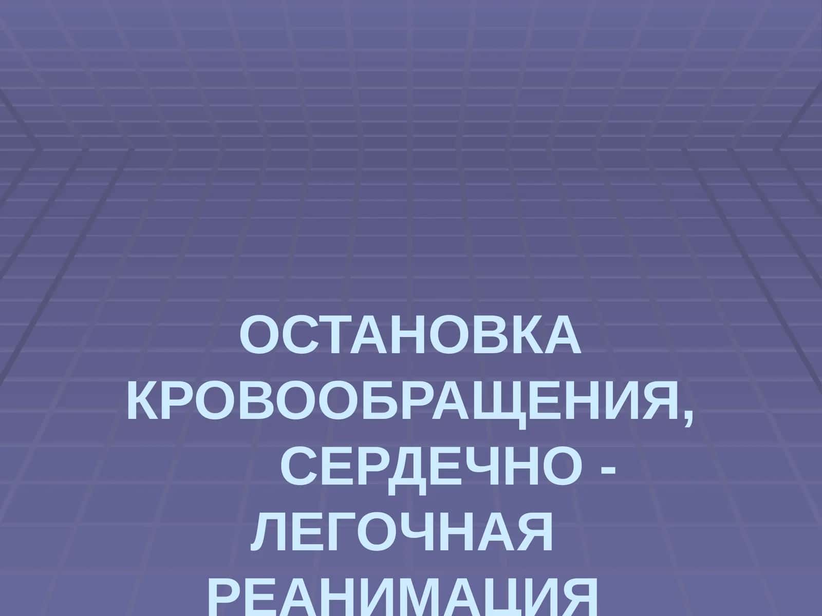 ОСТАНОВКА КРОВООБРАЩЕНИЯ,СЕРДЕЧНО - ЛЕГОЧНАЯ РЕАНИМАЦИЯ