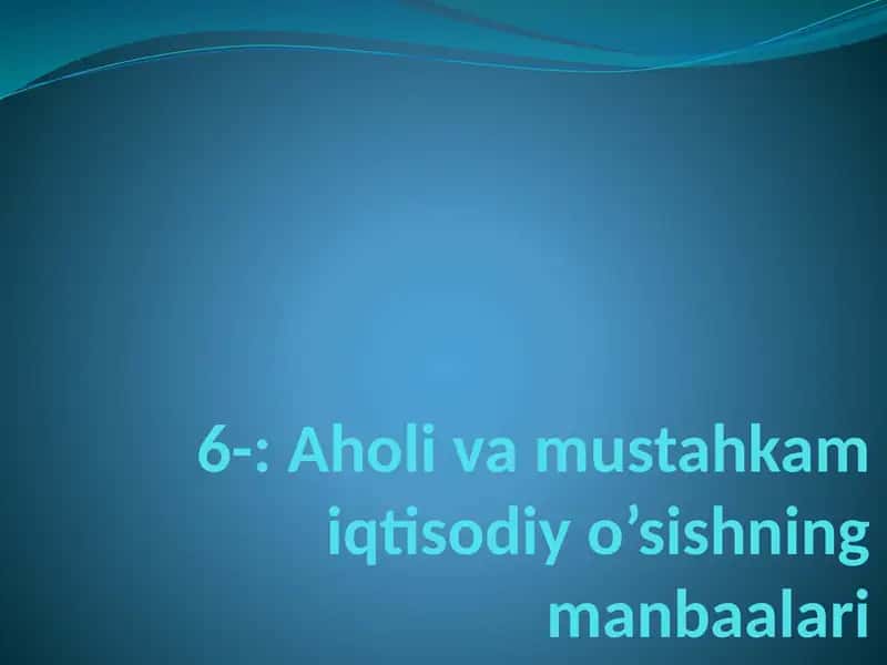 Aholi va mustahkam iqtisodiy o’sishning manbaalari