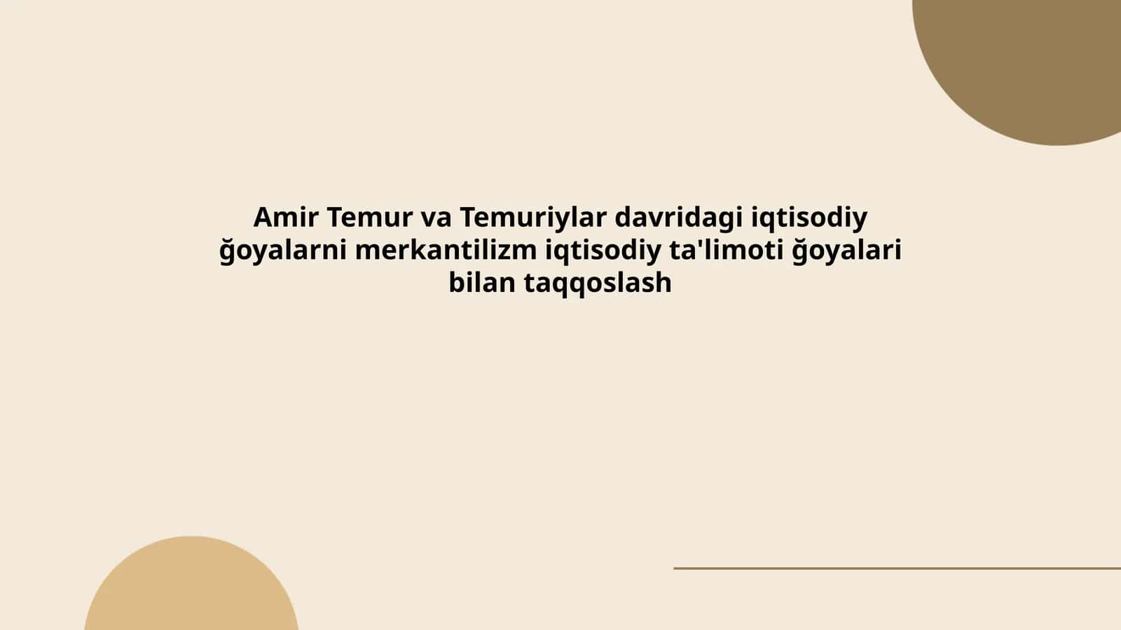 Amir Temur va Temuriylar davridagi iqtisodiy ğoyalarni merkantilizm iqtisodiy ta'limoti ğoyalari bilan taqqoslash