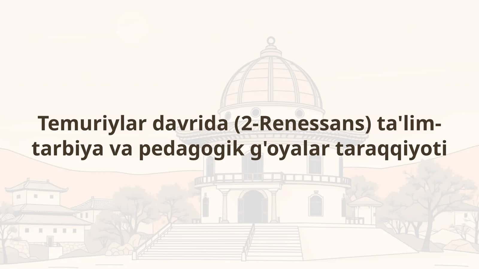 Temuriylar davrida (2-Renessans) ta'lim-tarbiya va pedagogik g'oyalar taraqqiyoti