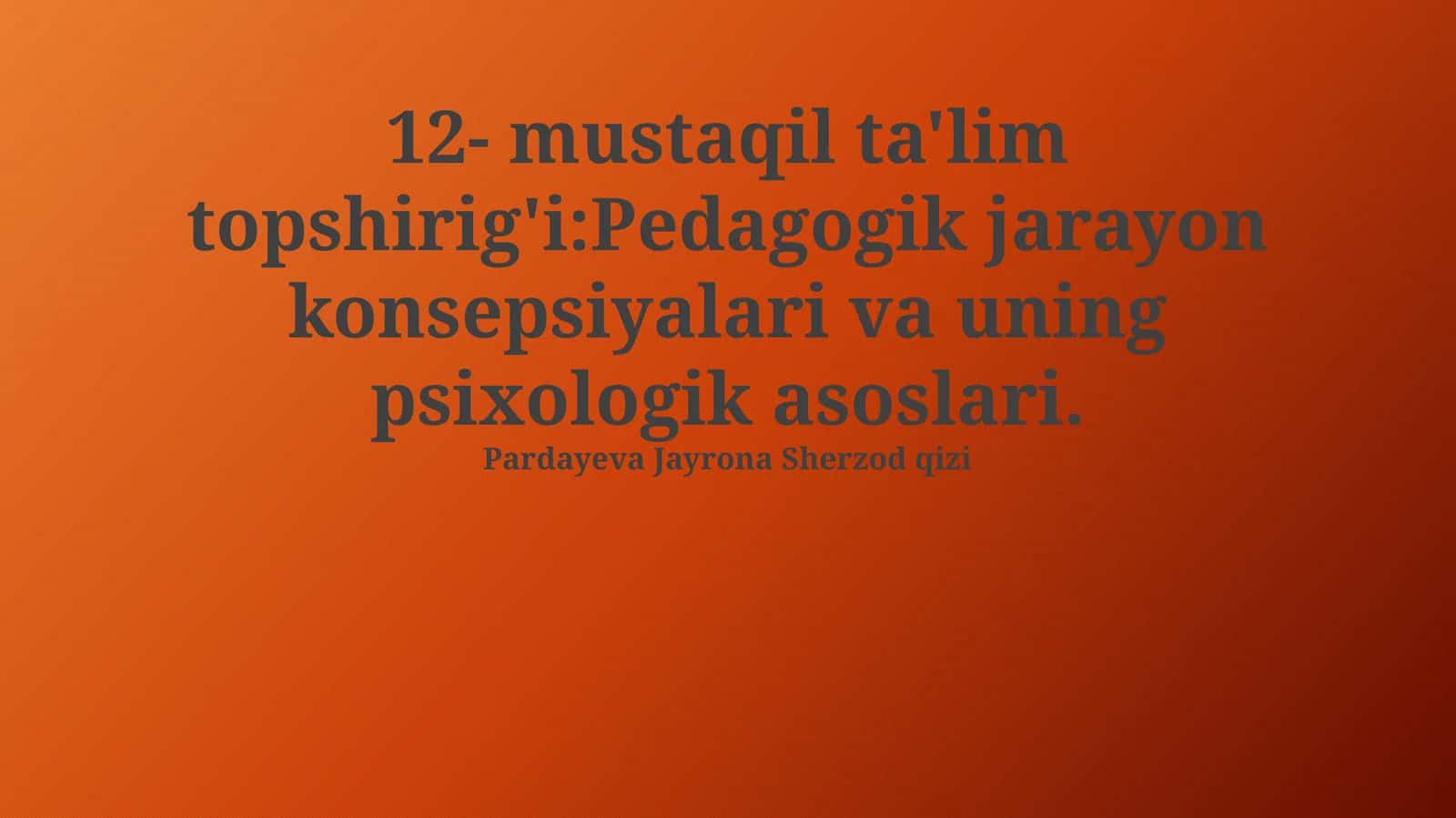 12- mustaqil ta'lim topshirig'i:Pedagogik jarayon konsepsiyalari va uning psixologik asoslari