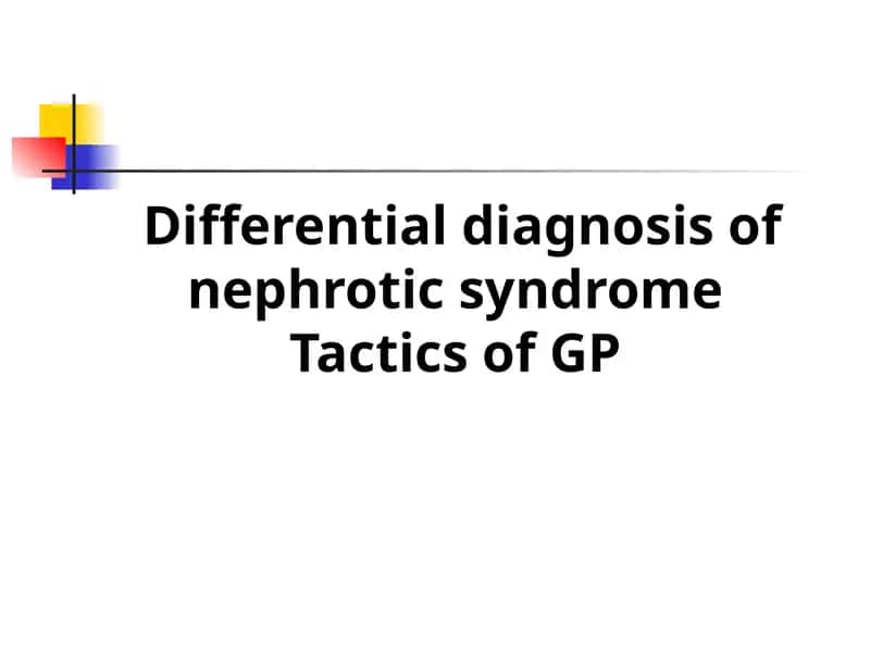 Differential diagnosis of nephrotic syndromeTactics of GP