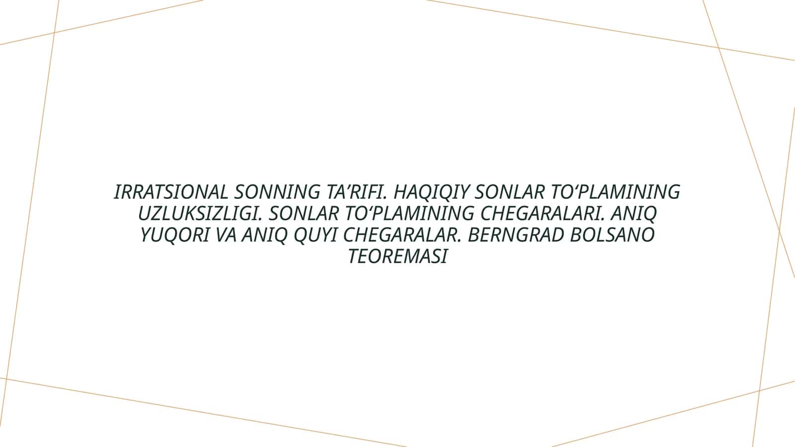 Irratsional sonning taʼrifi. Haqiqiy sonlar toʻplamining uzluksizligi. Sonlar toʻplamining chegaralari. Aniq yuqori va aniq quyi chegaralar. Berngrad Bolsano teoremasi