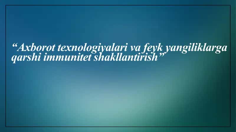 Axborot texnologiyalari va feyk yangiliklarga qarshi immunitet shakllantirish