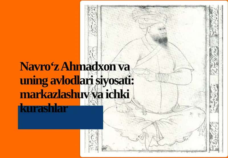 Navro‘z Ahmadxon va uning avlodlari siyosati: markazlashuv va ichki kurashlar