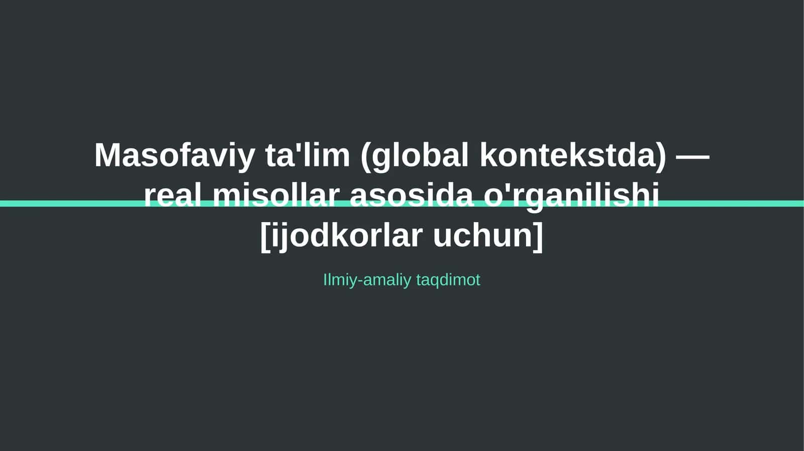 Masofaviy ta'lim (global kontekstda) — real misollar asosida o'rganilishi [ijodkorlar uchun]