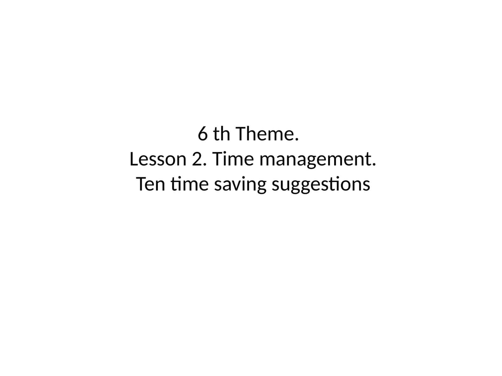 6 th Theme.Lesson 2. Time management.Ten time saving suggestions