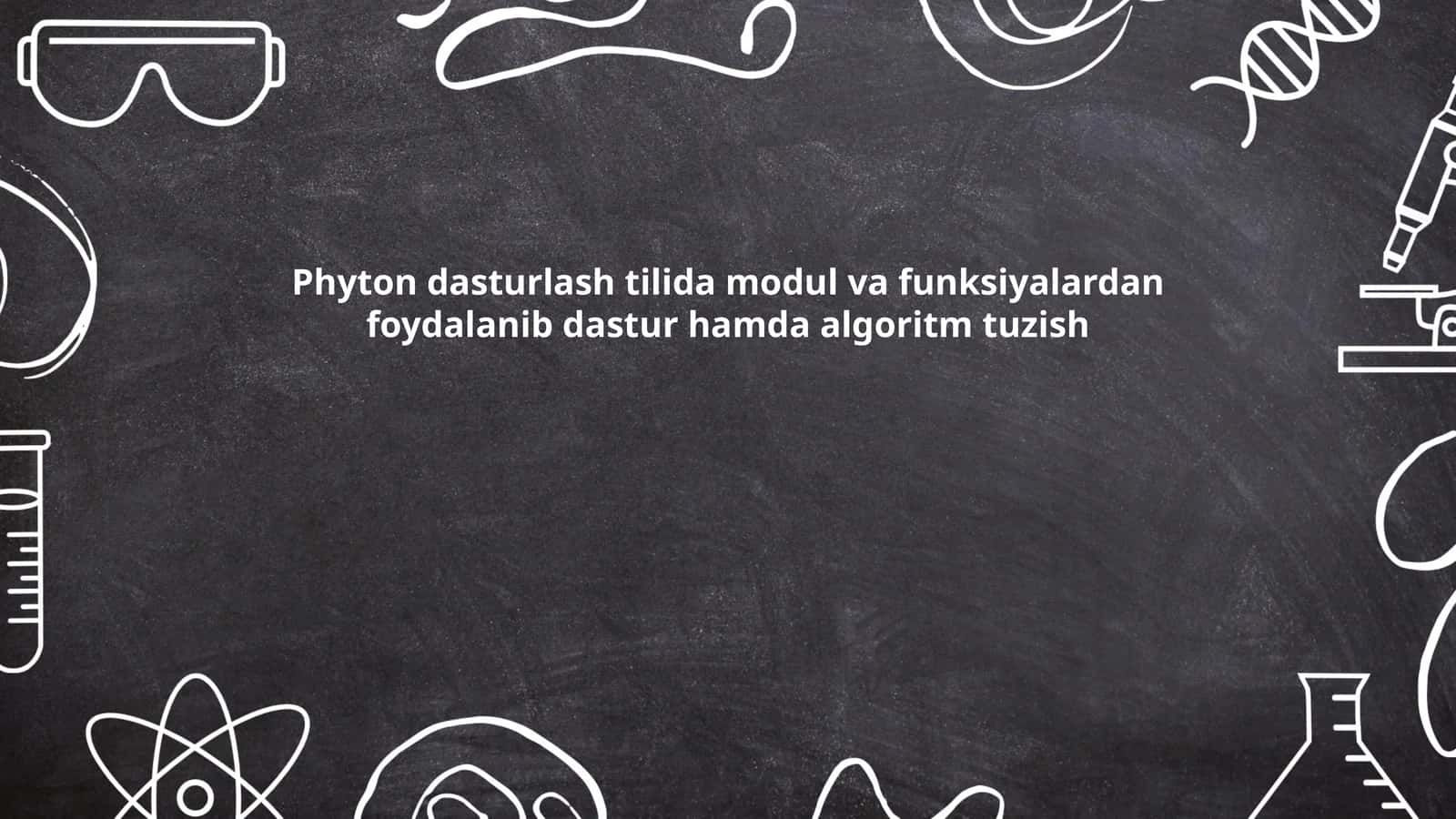 Phyton dasturlash tilida modul va funksiyalardan foydalanib dastur hamda algoritm tuzish