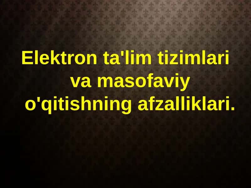 Elektron ta'lim tizimlari va masofaviy o'qitishning afzalliklari