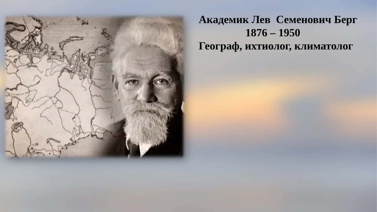 Академик Лев  Семенович Берг 1876 – 1950 Географ, ихтиолог, климатолог