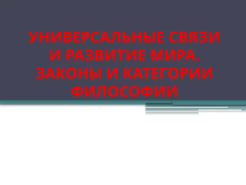 УНИВЕРСАЛЬНЫЕ СВЯЗИ И РАЗВИТИЕ МИРА. ЗАКОНЫ И КАТЕГОРИИ ФИЛОСОФИИ