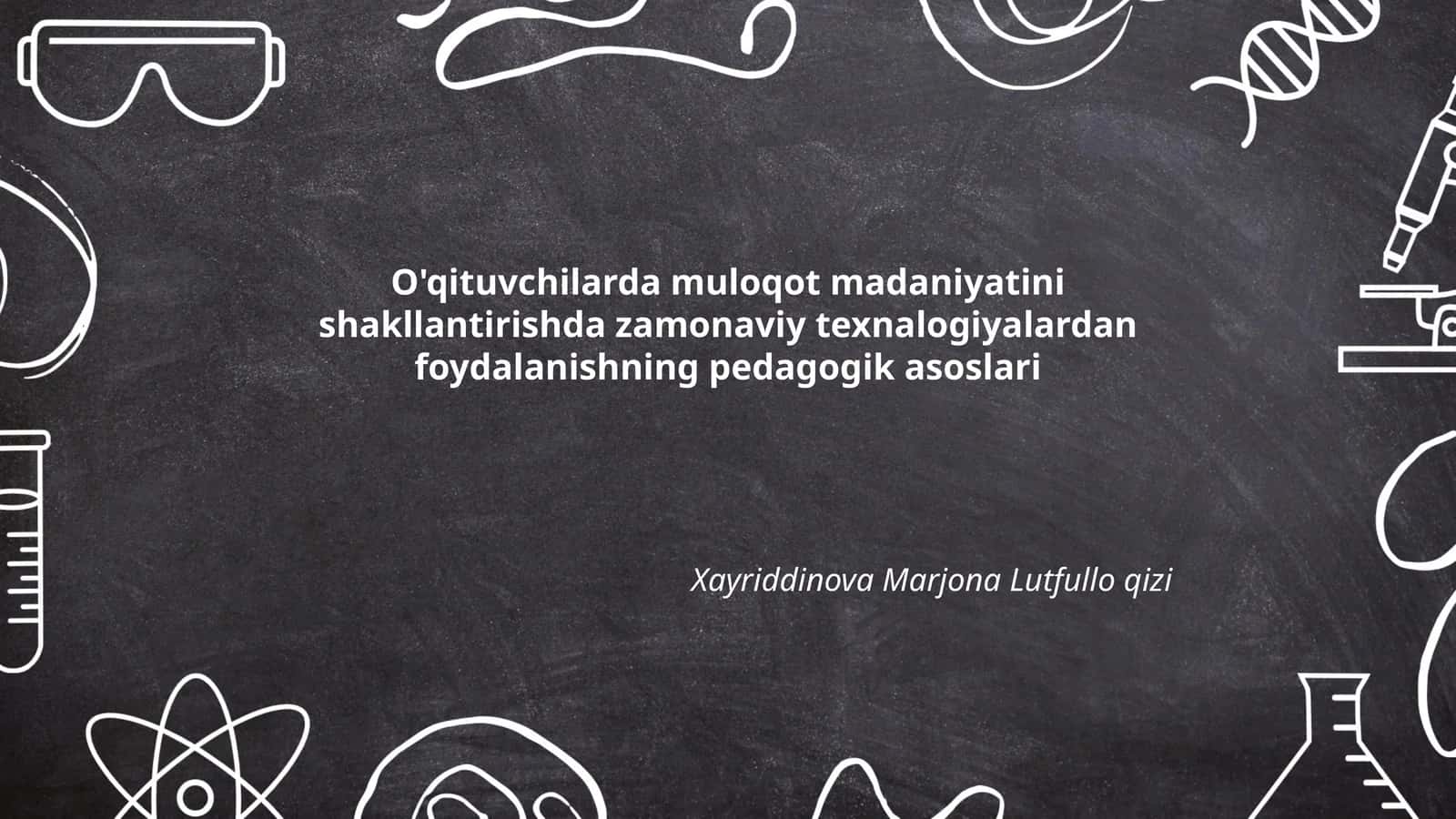 O'qituvchilarda muloqot madaniyatini shakllantirishda zamonaviy texnalogiyalardan foydalanishning pedagogik asoslari