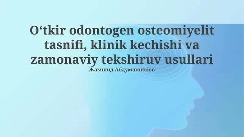 Oʻtkir odontogen osteomiyelit tasnifi, klinik kechishi va zamonaviy tekshiruv usullari