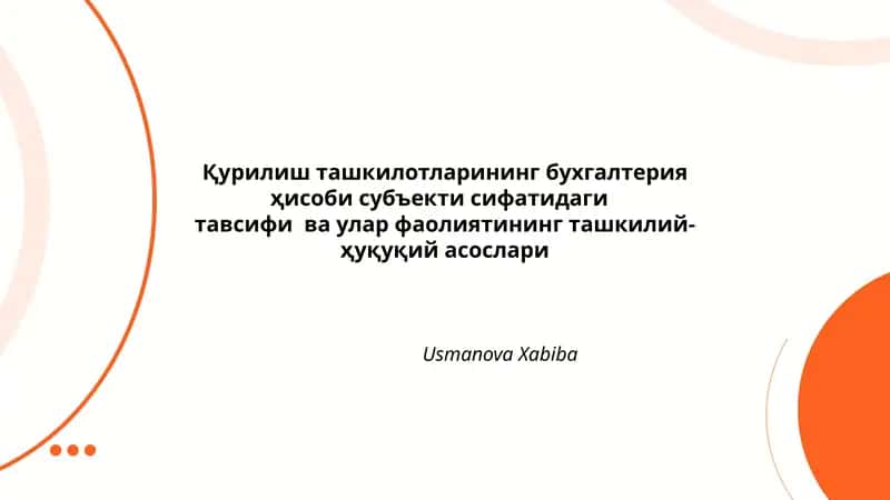 Қурилиш ташкилотларининг бухгалтерия ҳисоби субъекти сифатидаги тавсифи ва улар фаолиятининг ташкилий-ҳуқуқий асослари