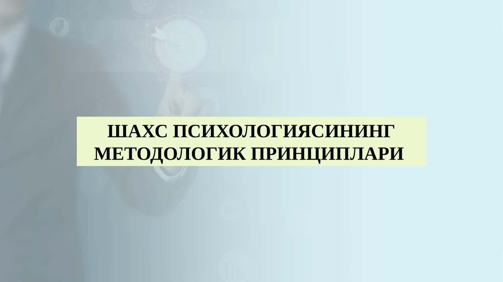 ШАХС ПСИХОЛОГИЯСИНИНГ МЕТОДОЛОГИК ПРИНЦИПЛАРИ