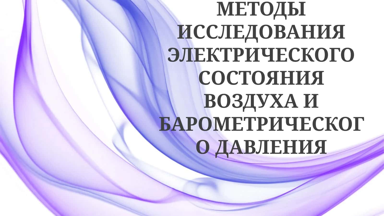 МЕТОДЫ ИССЛЕДОВАНИЯ ЭЛЕКТРИЧЕСКОГО СОСТОЯНИЯ ВОЗДУХА И БАРОМЕТРИЧЕСКОГО ДАВЛЕНИЯ