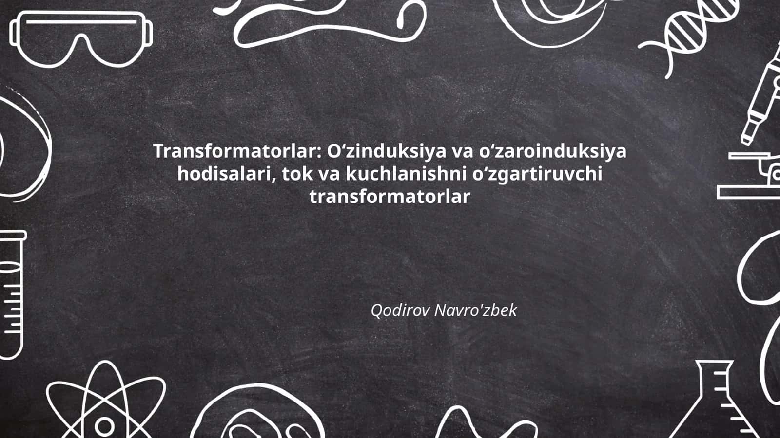 Transformatorlar: Oʻzinduksiya va oʻzaroinduksiya hodisalari, tok va kuchlanishni oʻzgartiruvchi transformatorlar