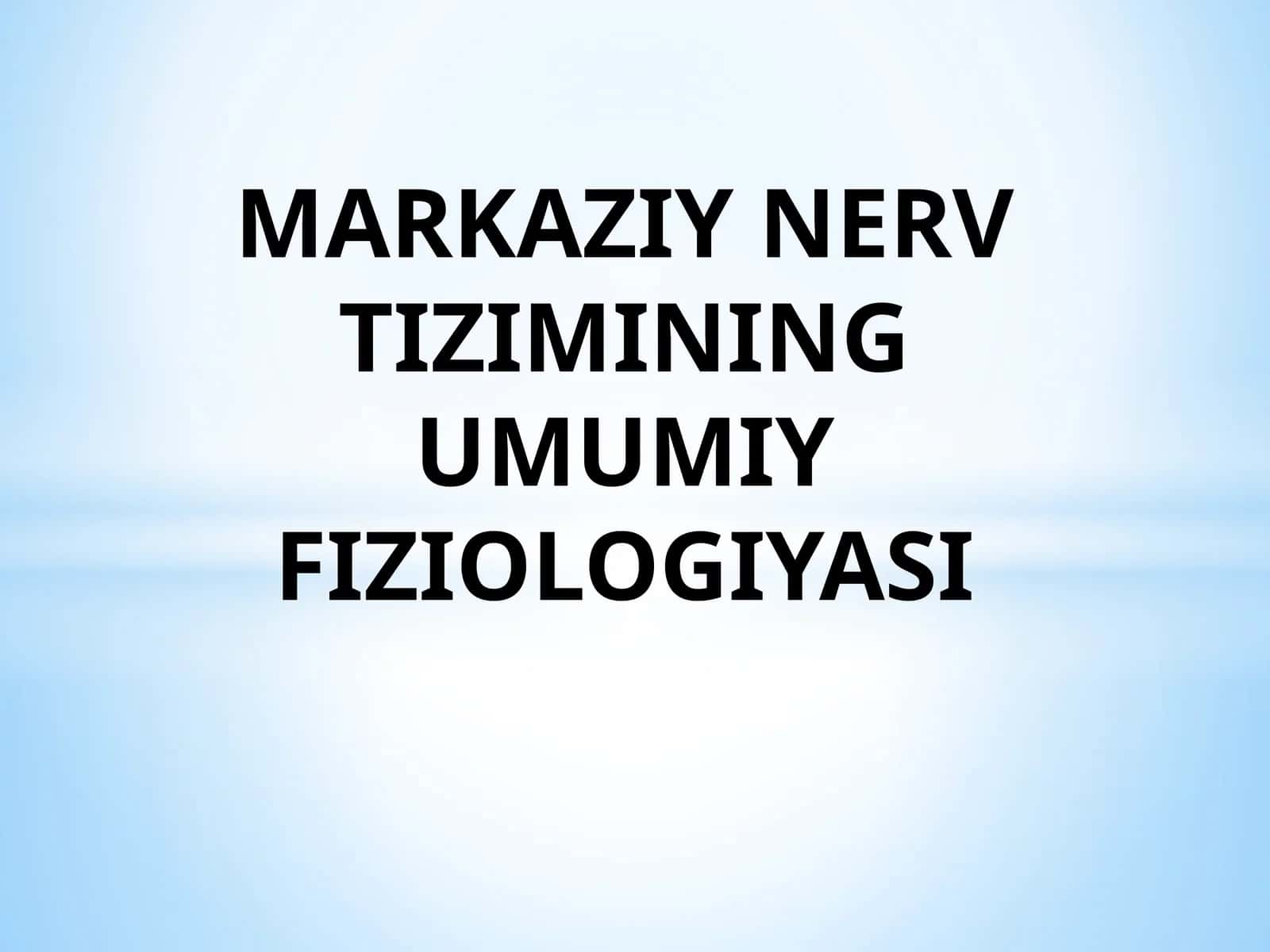 MARKAZIY NERV TIZIMINING UMUMIY FIZIOLOGIYASI