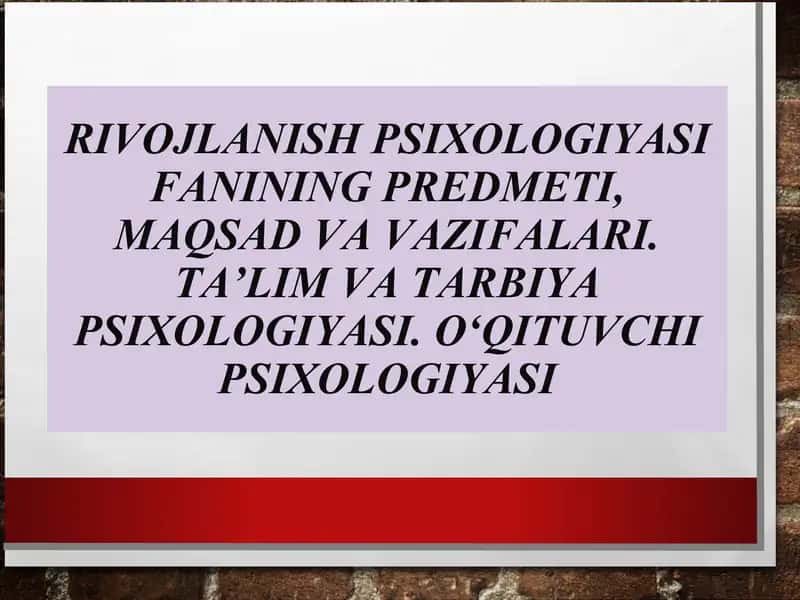 Rivojlanish psixologiyasi fanining predmeti, maqsad va vazifalari. Ta’lim va tarbiya psixologiyasi. O‘qituvchi psixologiyasi