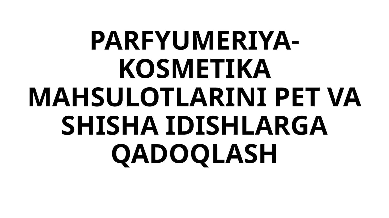 PARFYUMERIYA-KOSMETIKA MAHSULOTLARINI PET VA SHISHA IDISHLARGA QADOQLASH