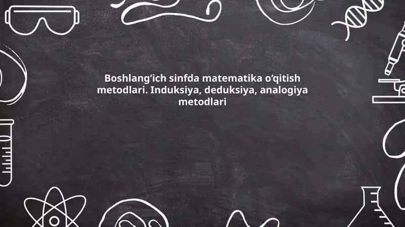 Boshlang‘ich sinfda matematika o‘qitish metodlari. Induksiya, deduksiya, analogiya metodlari
