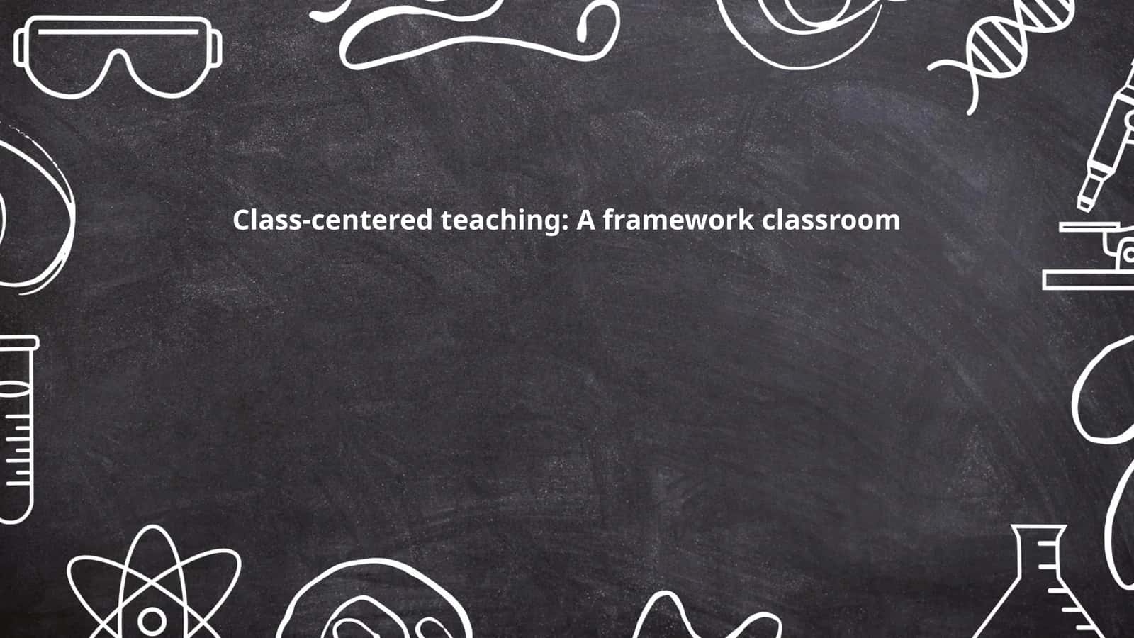 Class-centered teaching: A framework classroom