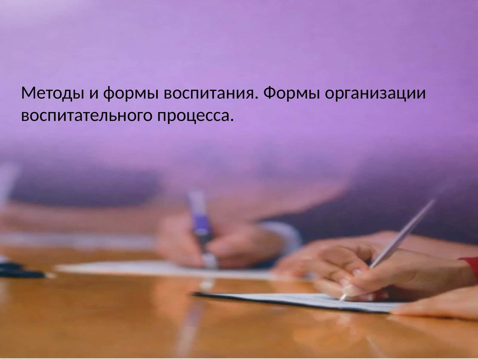 Методы и формы воспитания. Формы организации воспитательного процесса