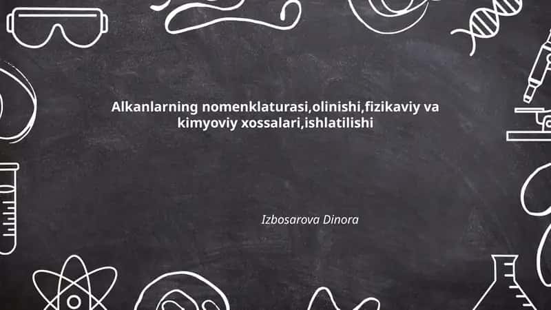 Alkanlarning nomenklaturasi,olinishi,fizikaviy va kimyoviy xossalari,ishlatilishi