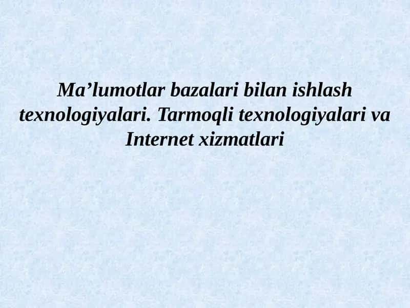 Ma’lumotlar bazalari bilan ishlash texnologiyalari. Tarmoqli texnologiyalari va Internet xizmatlari