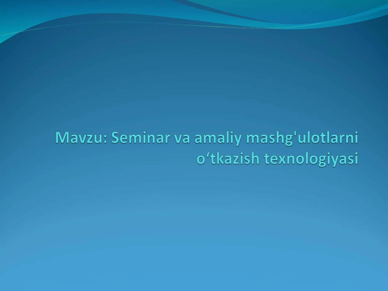 Seminar va amaliy mashg'ulotlarni oʻtkazish texnologiyasi