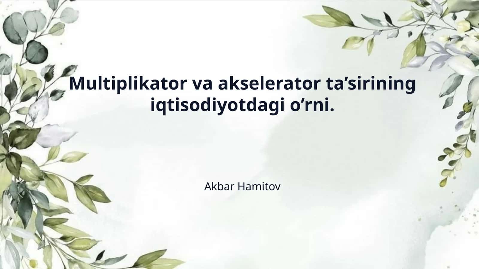 Multiplikator va akselerator ta’sirining iqtisodiyotdagi o’rni.