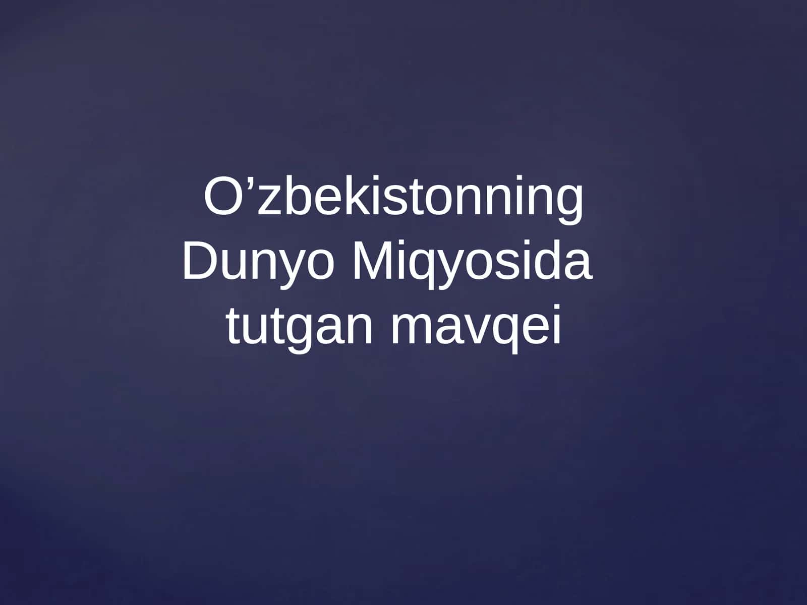 O’zbekistonning Dunyo Miqyosida  tutgan mavqei