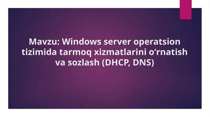 Windows Server operatsion tizimida tarmoq xizmatlarinioʻrnatishva sozlash (DHCP, DNS)