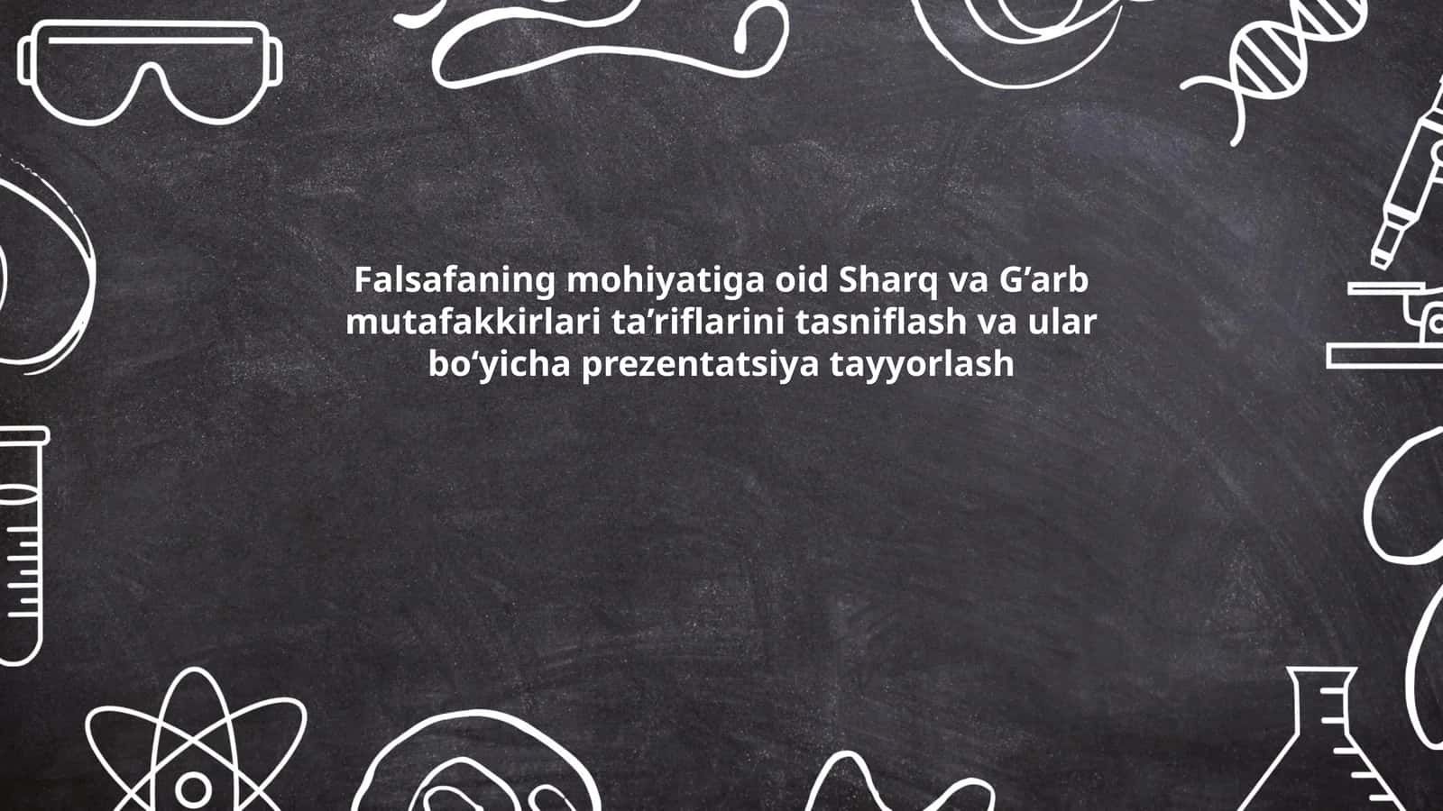 Falsafaning mohiyatiga oid Sharq va G’arb mutafakkirlari ta’riflarini tasniflash va ular bo‘yicha prezentatsiya tayyorlash
