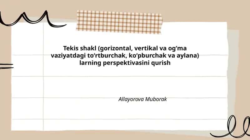 Tekis shakl (gorizontal, vertikal va ogʻma vaziyatdagi toʻrtburchak, koʻpburchak va aylana) larning perspektivasini qurish